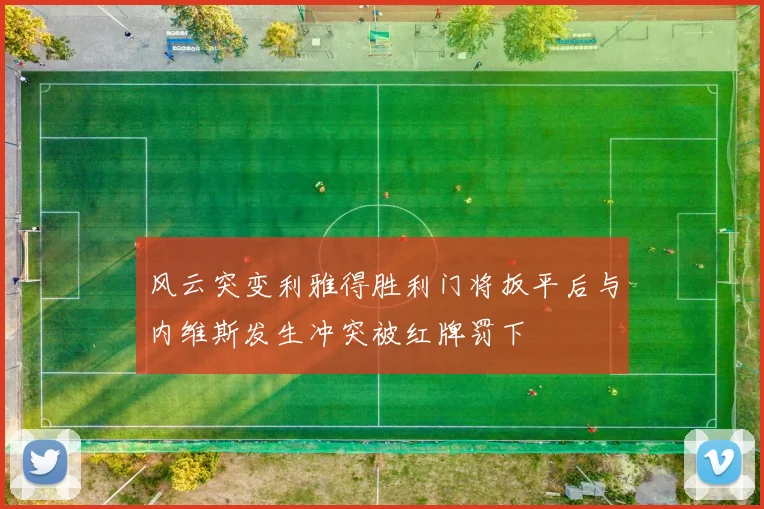 风云突变利雅得胜利门将扳平后与内维斯发生冲突被红牌罚下