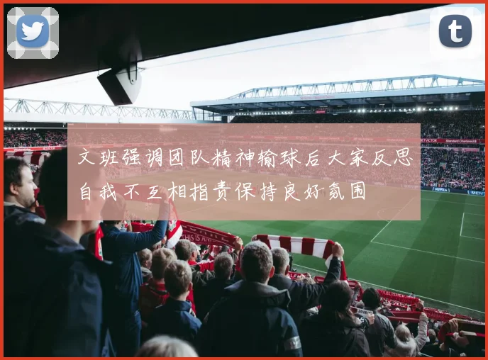 文班强调团队精神输球后大家反思自我不互相指责保持良好氛围