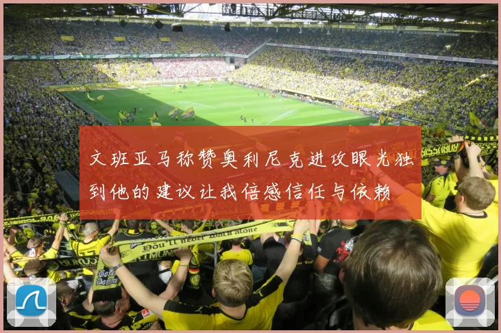 文班亚马称赞奥利尼克进攻眼光独到他的建议让我倍感信任与依赖