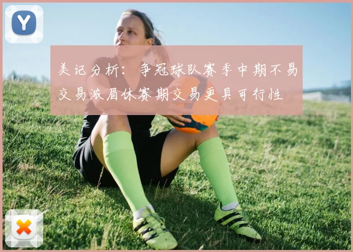 美记分析：争冠球队赛季中期不易交易浓眉休赛期交易更具可行性