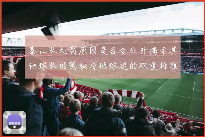 泰山队处罚原因是否会公开揭示其他球队的隐秘与地球迷的双重标准