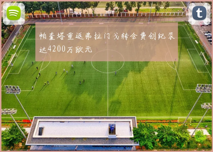 帕奎塔重返弗拉门戈转会费创纪录达4200万欧元