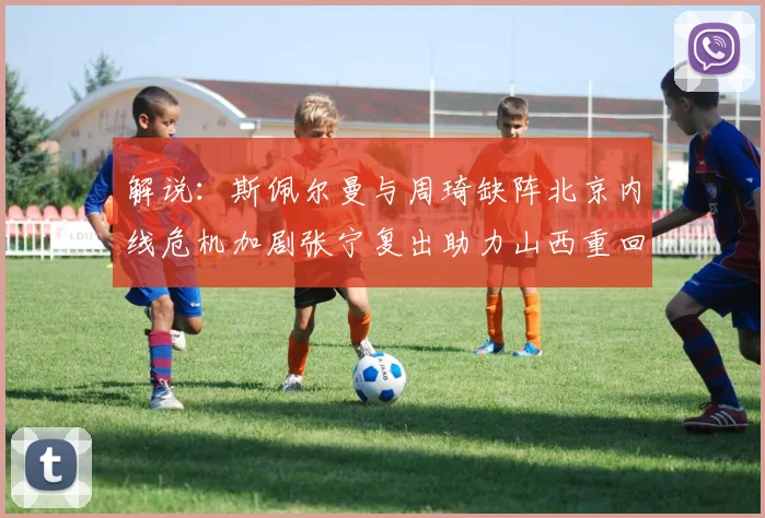 解说：斯佩尔曼与周琦缺阵北京内线危机加剧张宁复出助力山西重回正轨